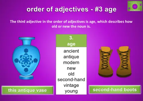 The third adjective in the order of adjectives is age, which describes how old or new the noun is.