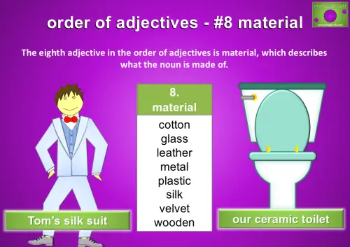 The eighth adjective in the order of adjectives is material, which describes what the noun is made of.