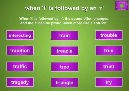 when 't' is followed by an ‘r’ - When 't' is followed by 'r', the sound often changes, and the 't' can be pronounced more like a soft 'ch'.